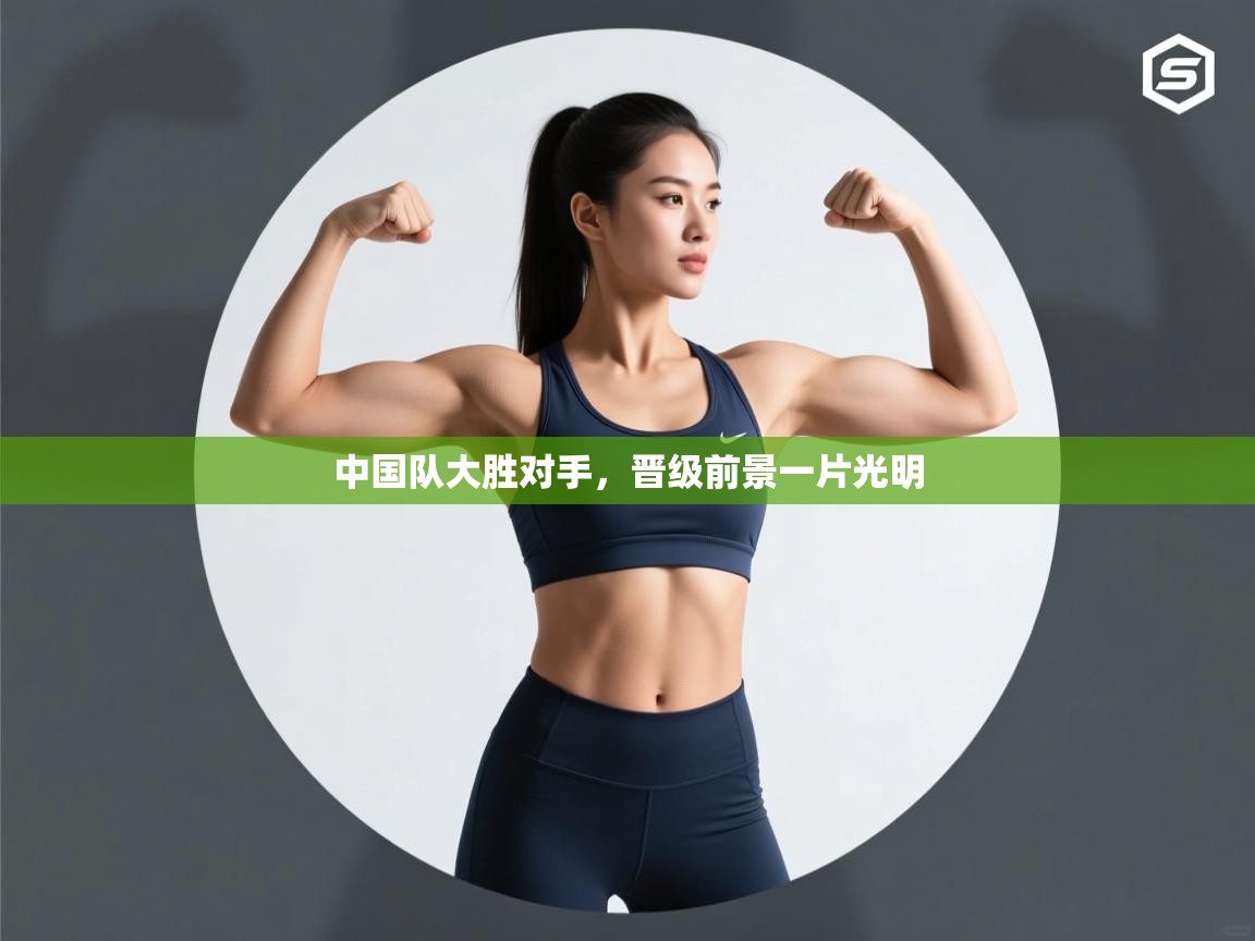 中国队大胜对手，晋级前景一片光明  第2张