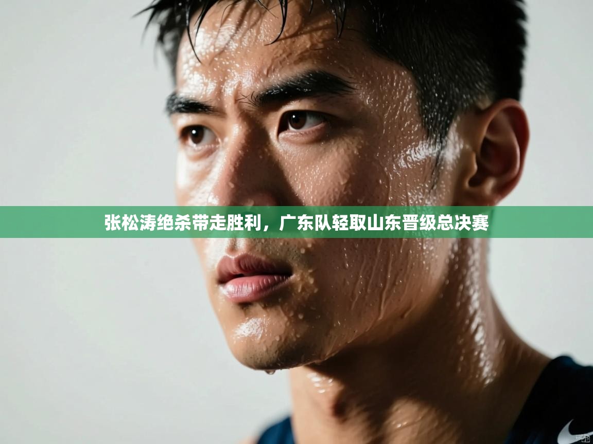 张松涛绝杀带走胜利，广东队轻取山东晋级总决赛