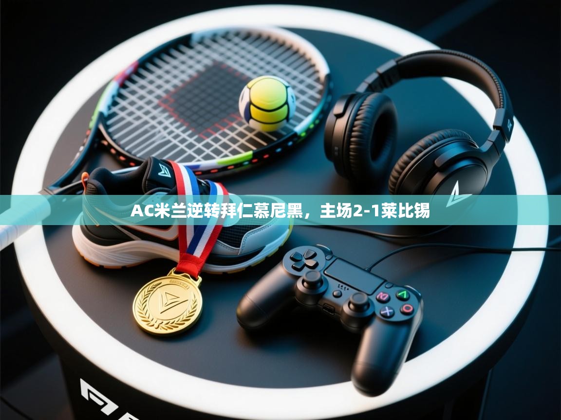 AC米兰逆转拜仁慕尼黑，主场2-1莱比锡  第1张