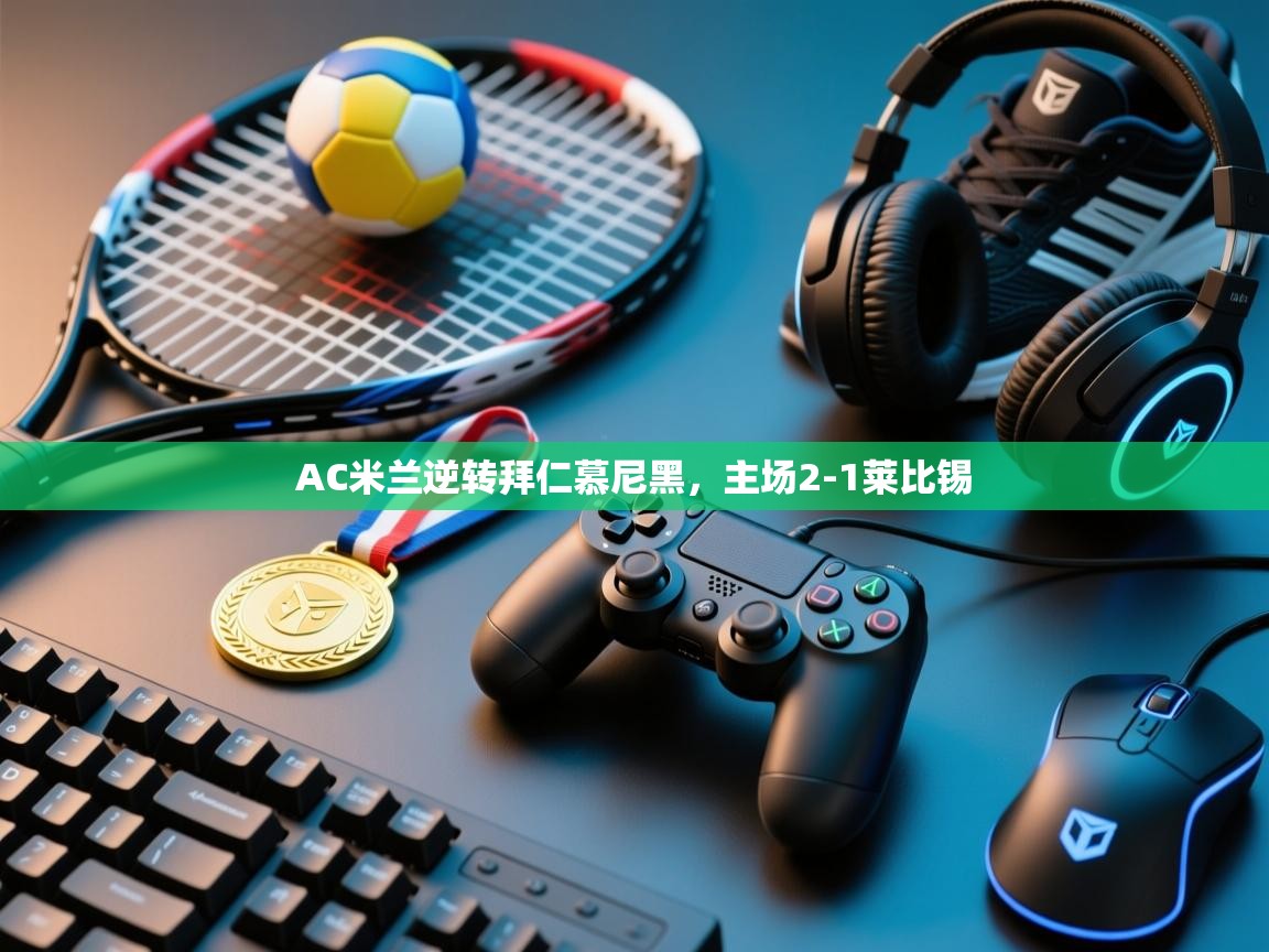 AC米兰逆转拜仁慕尼黑，主场2-1莱比锡  第2张