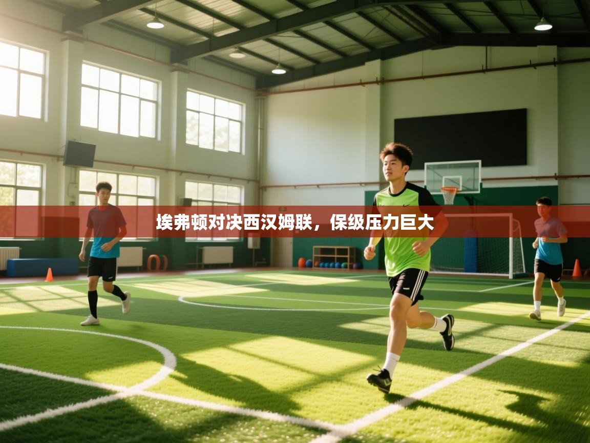 埃弗顿对决西汉姆联，保级压力巨大