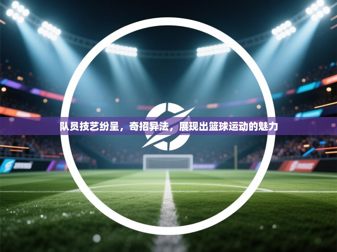 队员技艺纷呈，奇招异法，展现出篮球运动的魅力  第1张