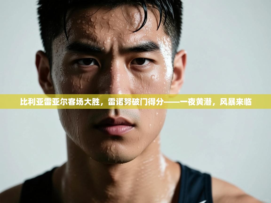 比利亚雷亚尔客场大胜，雷诺努破门得分——一夜黄潜，风暴来临  第2张