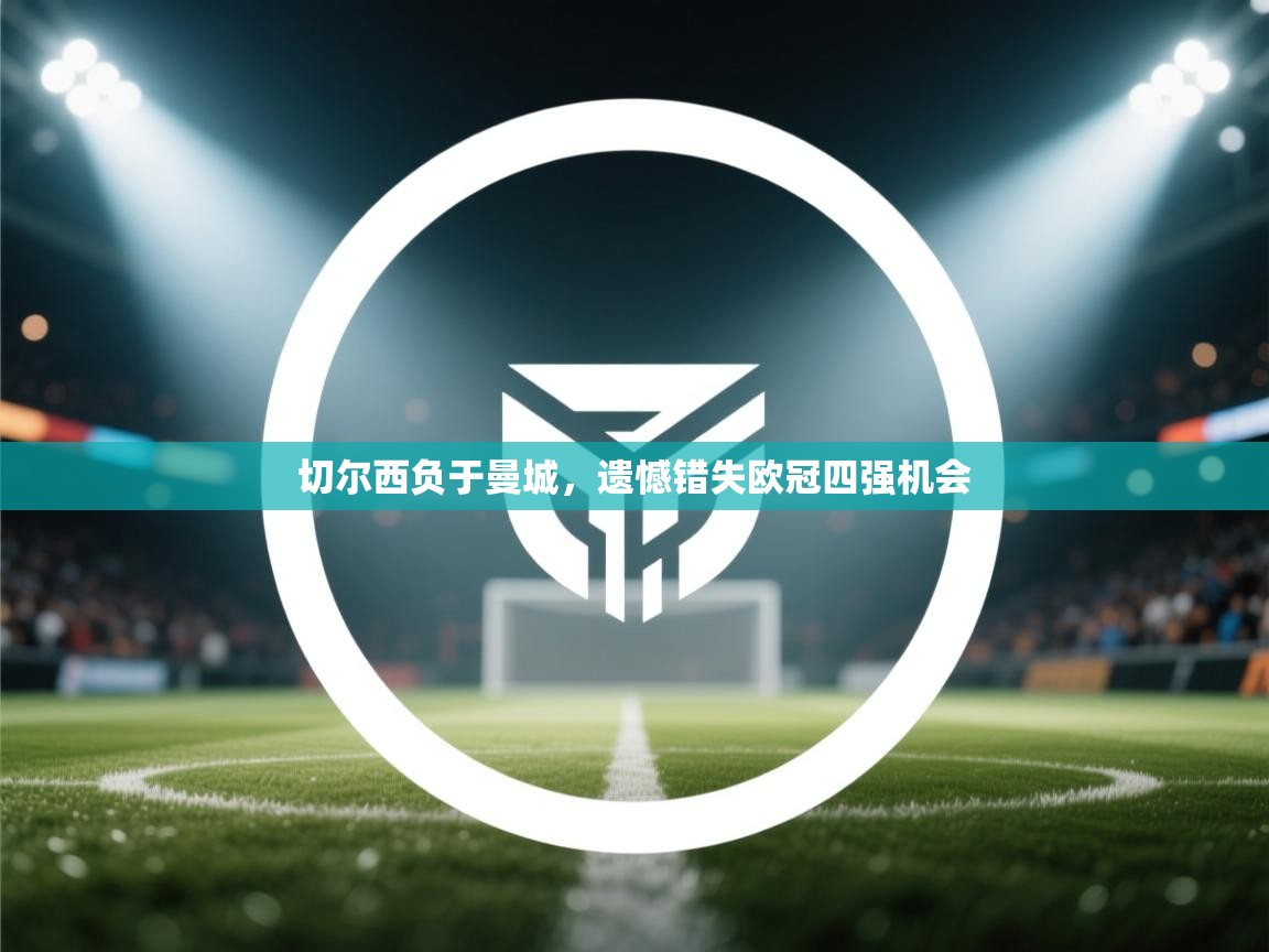 切尔西负于曼城，遗憾错失欧冠四强机会  第1张