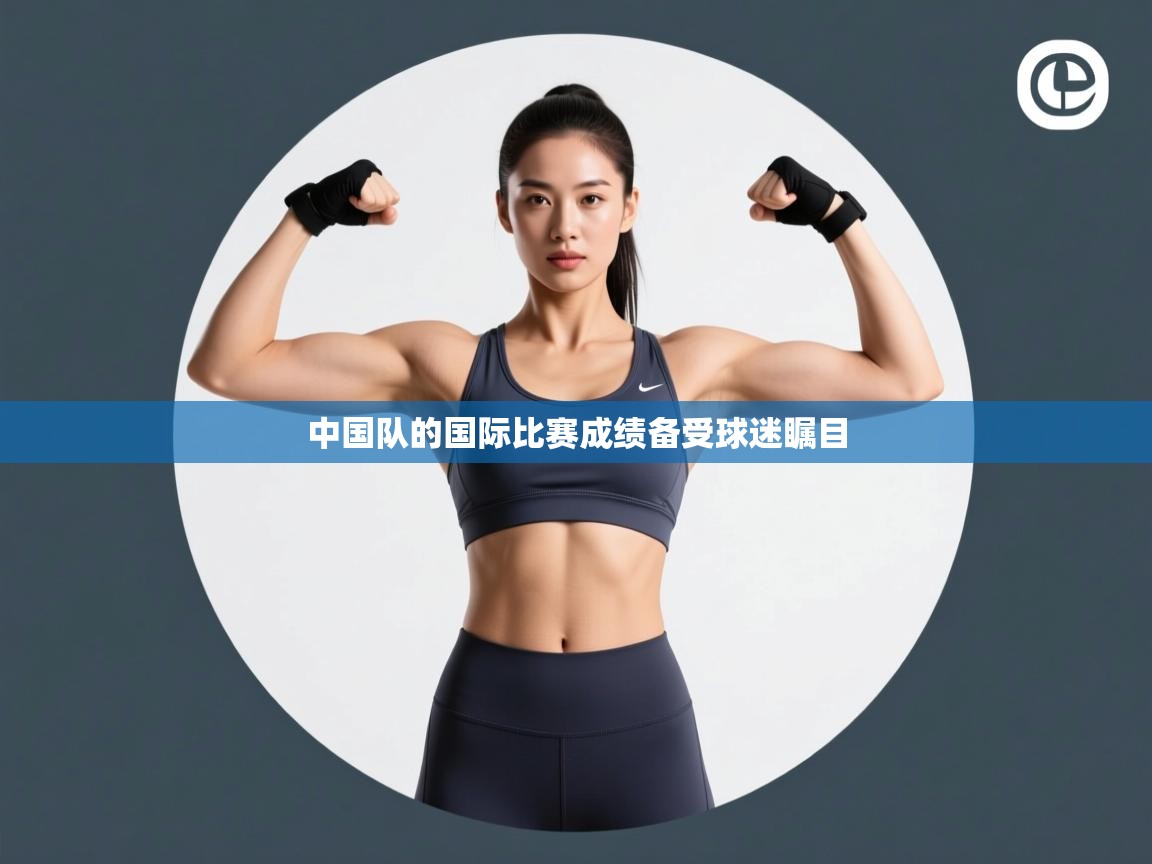 中国队的国际比赛成绩备受球迷瞩目  第2张