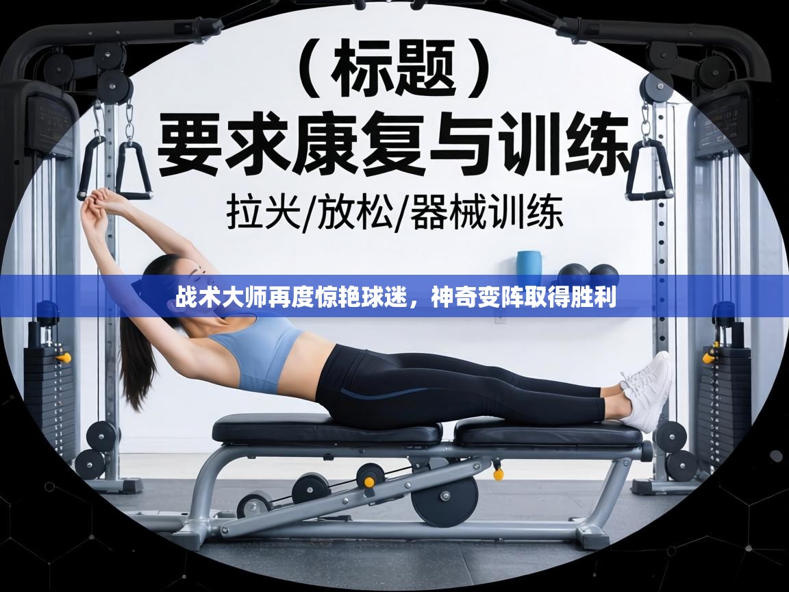 战术大师再度惊艳球迷,神奇变阵取得胜利 第1张