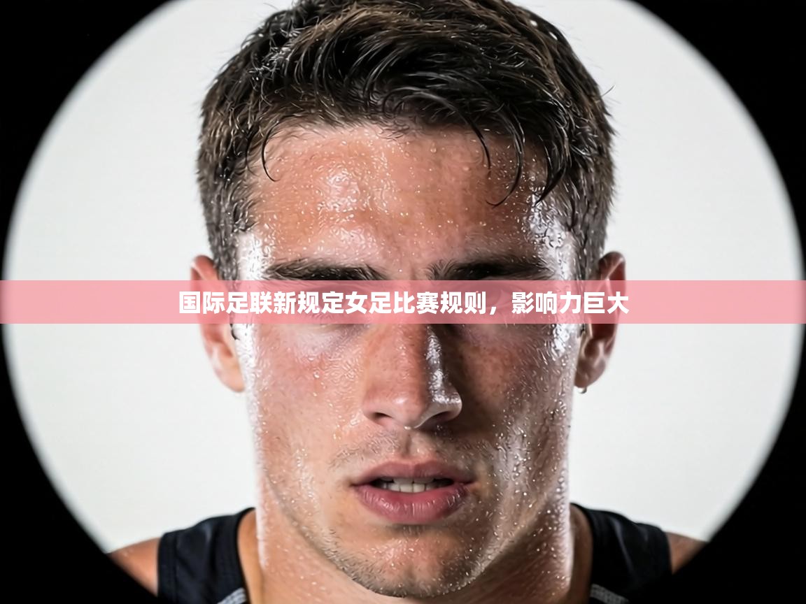 国际足联新规定女足比赛规则，影响力巨大  第2张