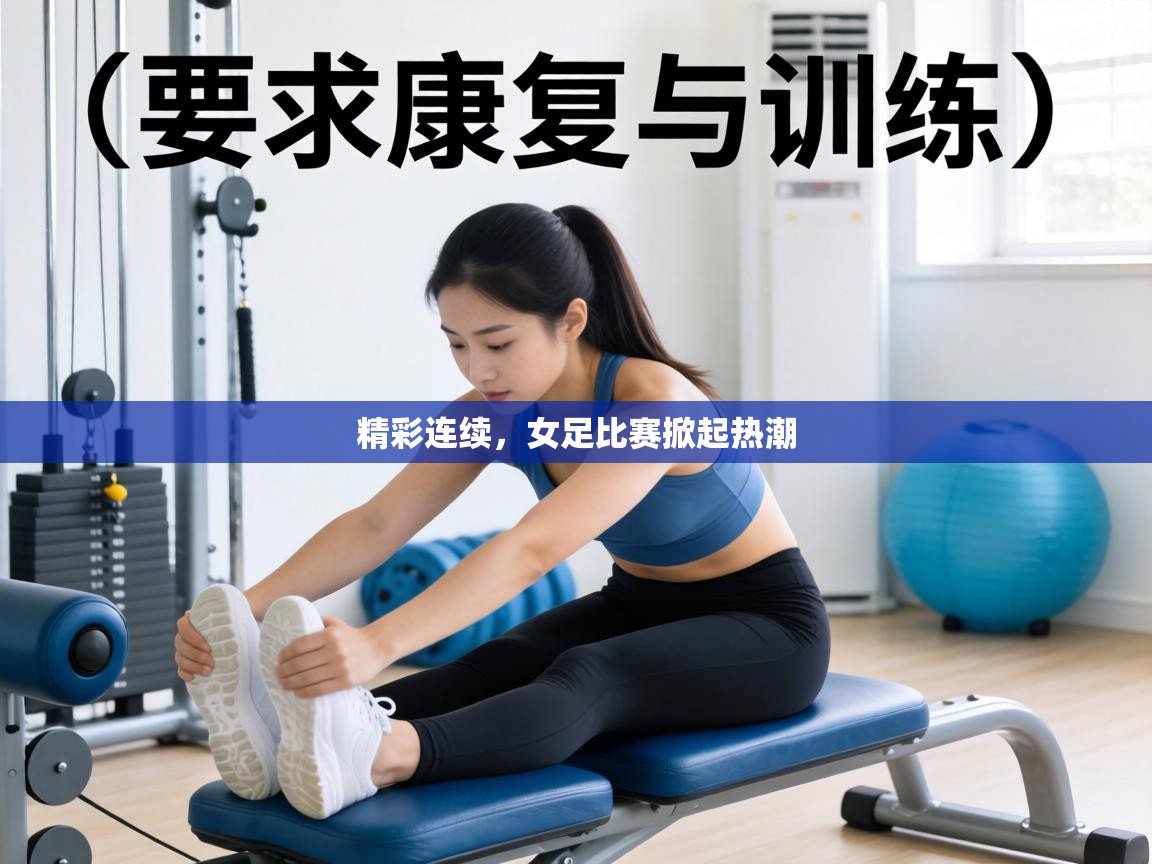 精彩连续，女足比赛掀起热潮  第2张